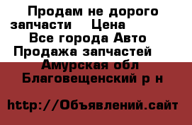 Продам не дорого запчасти  › Цена ­ 2 000 - Все города Авто » Продажа запчастей   . Амурская обл.,Благовещенский р-н